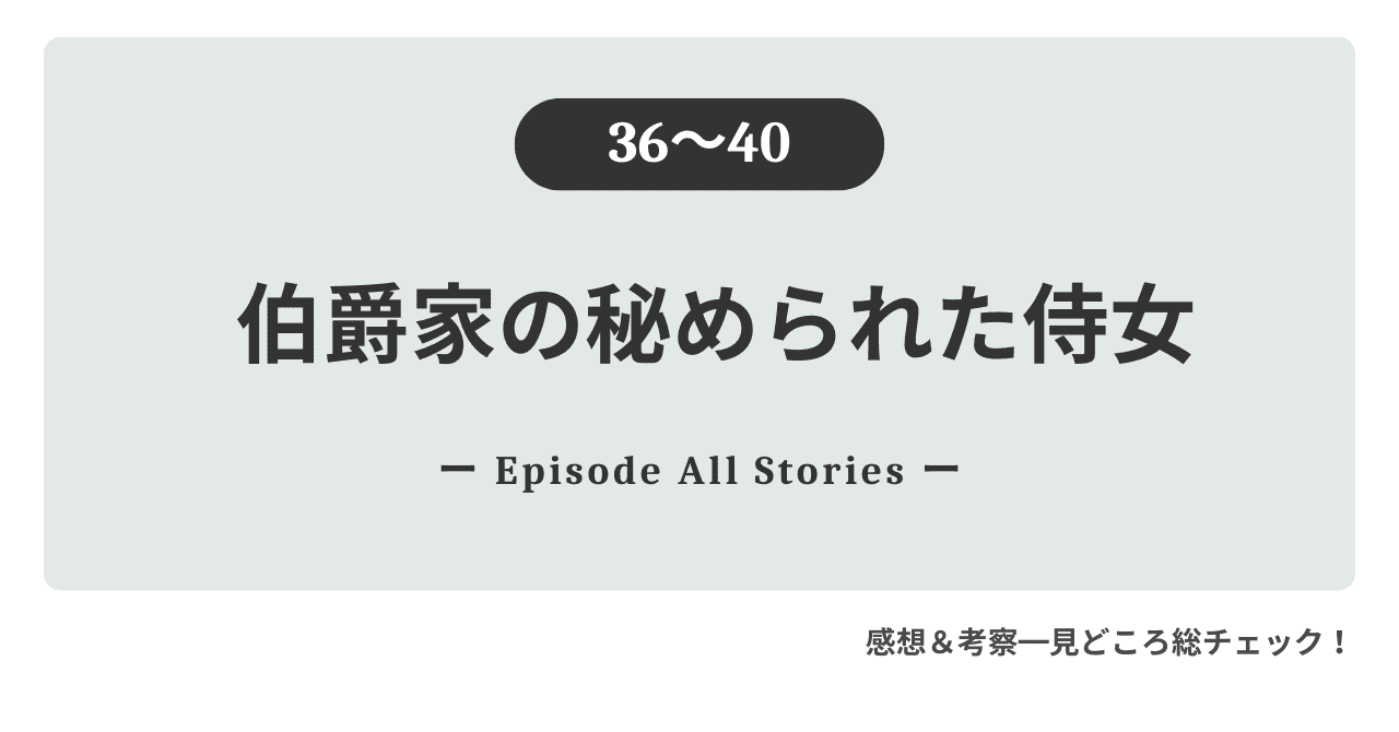 『伯爵家の秘められた侍女』36話～40話のストーリーガイド＆徹底レビュー！永遠の記憶に刻む、ルーカスの最後の時間