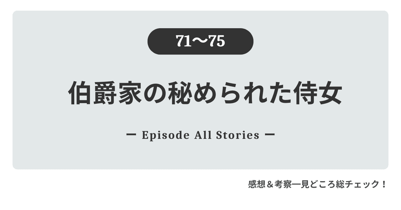 『伯爵家の秘められた侍女』71話～75話のストーリーガイド＆徹底レビュー！ルーカスの心を救った1行の手紙の奇跡